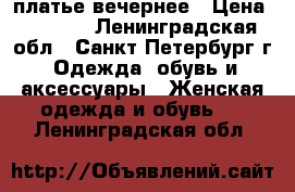 платье вечернее › Цена ­ 1 500 - Ленинградская обл., Санкт-Петербург г. Одежда, обувь и аксессуары » Женская одежда и обувь   . Ленинградская обл.